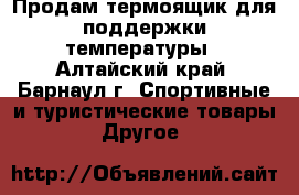 Продам термоящик для поддержки температуры - Алтайский край, Барнаул г. Спортивные и туристические товары » Другое   